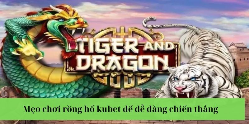 Mẹo chơi rồng hổ Kubet chiến thắng