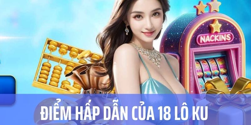 Một vài điểm hấp dẫn của sản phẩm lô 18 Kubet